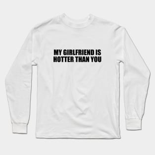 My girlfriend is hotter than you Long Sleeve T-Shirt